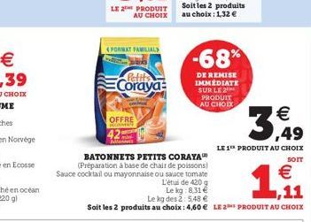 ,39  LE 2THE PRODUIT AU CHOIX  FORMAT FAMILIAL  Coraya  C  OFFRE  BATONNETS PETITS CORAYA (Préparation à base de chair de poissons)  Sauce cocktail ou mayonnaise ou sauce tomate  -68%  DE REMISE IMME