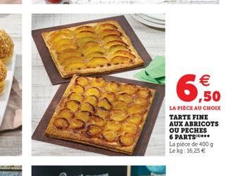   6,50  LA PIÈCE AU CHOIX TARTE FINE AUX ABRICOTS OU PECHES 6 PARTS**** La pièce de 400 g Le kg: 16,25 