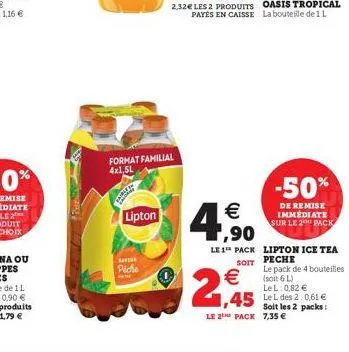 sherl  format familial 4x1,5l  lipton  piche  2.32 les 2 produits  2,45    1,90  le 1 pack lipton ice tea soft peche  le pack de 4 bouteilles (soit 6 l)  lel: 0,82   1,45 lel des 2:0,61   soit les