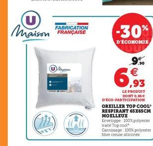 (U Maison  FABRICATION FRANÇAISE  Maison  HC  -30%  D'ÉCONOMIE  ,90  6,93  LE PRODUIT DONT 0,06  D'ÉCO-PARTICIPATION OREILLER TOP COOL  RESPIRANT 65X65CM MOELLEUX  Enveloppe: 100% polyester traité To