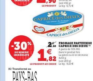 -30%  DE REMISE IMMÉDIATE  (6) Transformé au  1,2  (soit 432 g) LE PRODUIT Lekg:6,71   CAPRICE des DIELIX  unor de fromage  CAPRICE des DIEUX  .60 CAPRICE DES DIEUX ( A de 30% MG  dans le produit fi