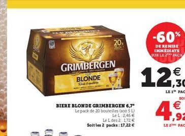 GRIMBERGEN BLONDE  BIERE BLONDE GRIMBERGEN 6,7° Le pack de 20 bouteilles (soit 5 L) Le L: 2,46   Le L des 2: 172  Soit les 2 packs: 17,22   20  d  -60%  DE REMISE IMMEDIATE SUR LE 2 PACK  4,92  LE