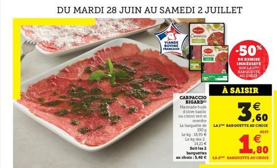 DU MARDI 28 JUIN AU SAMEDI 2 JUILLET  VIANDE BOVINE FRANÇAISE  Carpaccio  Caract  CARPACCIO BIGARD  Marinade huile d'olive basilic  ou citron vert et  menthe  -50%  DE REMISE IMMEDIATE SUR LA 2 BARQUE