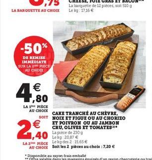 -50%  DE REMISE IMMEDIATE SUR LA 2 PIECE AU CHOIX   ,80  LA 1 PIECE  AU CHOIX  SOIT    CAKE TRANCHÉ AU CHÈVRE, NOIX ET FIGUE OU AU CHORIZO ET POIVRON OU AU JAMBON CRU, OLIVES ET TOMATES** La pièce d