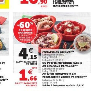 -60%  DE REMISE IMMEDIATE SUR LA BARQUETTE AU CHOIX    4.  LA 1 BARQUETTE AU CHOIX  SOIT    1,6  ,15 kg 31.92   LA 2 BARQUETTE AU CHOIX  POULPES AU CITRON La barquette de 130g  AFFINAGE 15/18 MOIS