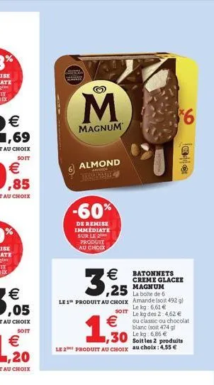 m  magnum  almond  anand  trenche  -60%  de remise immediate sur le 2 produit au choix  3,25    25  la boite de 6  le 1" produit au choix amande (soit 492 g)  le kg: 6,61   1,530  batonnets creme gl