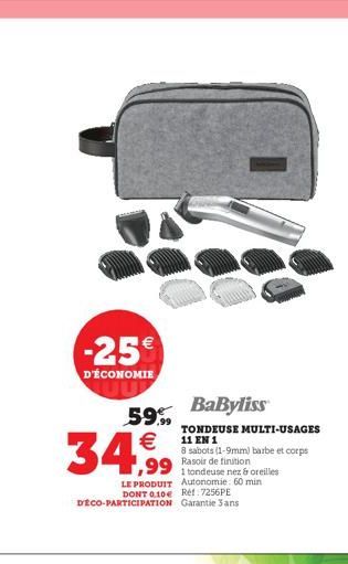 -25  D'ÉCONOMIE  59% BaByliss  34,99  LE PRODUIT Autonomie: 60 min DONT 0.10 Réf: 7256PE DÉCO-PARTICIPATION Garantie 3 ans  TONDEUSE MULTI-USAGES 11 EN 1  8 sabots (1-9mm) barbe et corps Rasoir de f