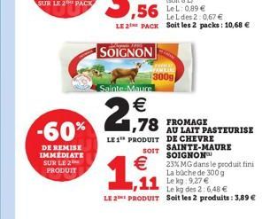 -60%  DE REMISE IMMEDIATE SUR LE 2 PRODUIT  SOIGNON  Le L des 2:0,67  LE 2 PACK Soit les 2 packs: 10,68   Sainte-Maure    278 TOMATE PASTEURISE  FROMAGE  LE 1 PRODUIT DE CHEVRE    1,1  SAINTE-MAUR