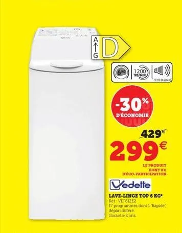 d  1200  trs/min  -30%  d'économie  19 db classe  429  299  le produit dont be  deco-participation  vedette  lave-linge top 6 kg*  ref: vlt612e2  17 programmes dont 1 "rapide". départ différe garant