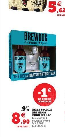 BREWDOG  PUNK IPA  W  BREWDOG  PUNK IPA  CORSE    8,90  BREWDOG  PUNK  IPA  THE BEER THAT STARTED IT ALL  -1  DE REMISE IMMÉDIATE  9.90 BIERE BLONDE  BREWDOG PUNK IPA 5,4° Le coffret de 2  ,90 boute