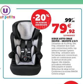 -20%  DE REMISE IMMEDIATE  99%   79,92  LE PRODUIT  SIEGE AUTO IMAX ISOFIX-GROUPE 1/2/3 Utilisation de 9 à 36 kg. Dés 9 kg. utilisation face route avec connecteurs isofix, top tether et hamais 5 poin