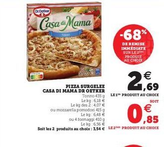 DrOetker  Casa Mama  Tow  PIZZA SURGELEE CASA DI MAMA DR OETKER  ou mozzarella pomodori 415 g  Le kg: 6,48   ou 4 formaggi 410 g    ,85  Le kg 6,56   Soit les 2 produits au choix: 3,54  LE 2 PRODU