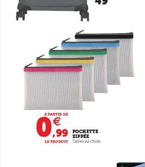 A PARTIR DE  0,99  POCHETTE ZIPPÉE LE PRODUIT Tailles au choix