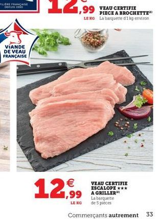 VIANDE DE VEAU  FRANÇAISE  12,99  LE NO  PIECE A BROCHETTE LEKG La barquette d'1 kg environ  VEAU CERTIFIE ESCALOPE ***  La barquette de 5 pièces  Commerçants autrement  33