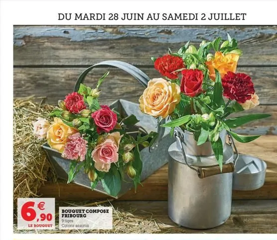   6,90  du mardi 28 juin au samedi 2 juillet  ,90 fribourg  bouquet compose  9 tiges le bouquet coloris assortis