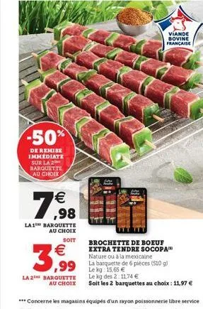 -50%  de remise immediate sur la 2 barquette au choix  7,98    la1 barquette au choix  soit    3,99  la 2 barquette au choix  ,99 lekg: 15,65   brochette de boeuf extra tendre socopa nature ou à la