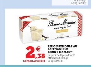 2,98    LE PACK AU CHOIX Lekg: 2,99   Brune.Mamani  mon siz anlat  RIZ OU SEMOULE AU LAIT VANILLE BONNE MAMAN  1,38 Le pack de 8 pots dont 2  800 g)  shund