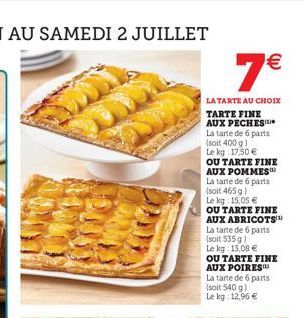 7  LA TARTE AU CHOIX TARTE FINE AUX PECHES  La tarte de 6 parts (soit 400 g 1 Le kg: 17,50  OU TARTE FINE AUX POMMES La tarte de 6 parts (soit 465 g.) Le kg 15.05   OU TARTE FINE AUX ABRICOTS¹) La