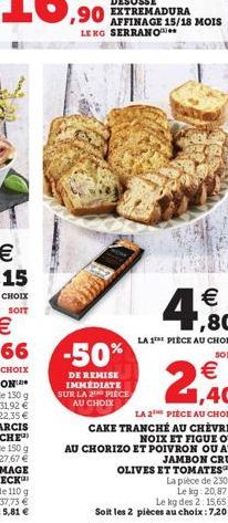 AFFINAGE 15/18 MOIS LEKO SERRANO    ,80  LA 1? PIECE AU CHOIX  SOIT   1,40  LA 2 PIÈCE AU CHOIX  CAKE TRANCHÉ AU CHÈVRE, NOIX ET FIGUE OU AU CHORIZO ET POIVRON OU AU JAMBON CRU, OLIVES ET TOMATES  -