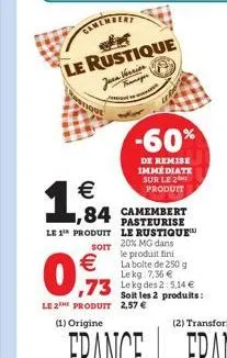   1,84  le 1¹ produit  le rustique jarn verrier  -60%  de remise immédiate sur le 2 produit  1,84 camembert  pasteurise le rustique 20% mg dans le produit fini la boite de 250 g lekg: 7,36   le kg d