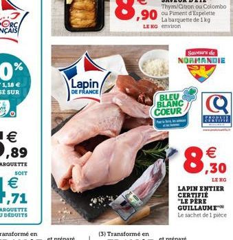 SOIT  Lapin  DE FRANCE  LE NG environ  P  La barquette de 1 kg  BLEU BLANC COEUR  Saveurs de NORMANDIE  RESTO   0,30  LE KG  LAPIN ENTIER CERTIFIÉ "LE PERE GUILLAUME  Le sachet de 1 pièce