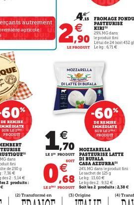 -60%  DE REMISE IMMÉDIATE SUR LE 2 PRODUIT  1  F  2,90    4.15 FROMAGE FONDU   PASTEURISE KIRI  29% MG dans  ,90 le produit fini  L'étui de 24 (soit 432 gl LE PRODUIT Le kg: 6,71   MOZZARELLA  DI L