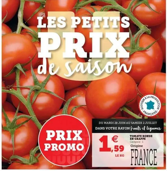 les petits  prix  de saison  prix promo  juu    1,59  française  du mardi 28 juin au samedi 2 juillet  dans votre rayon fruits et légumes  le kg  wellnos  production  tomate ronde en grappe catégorie