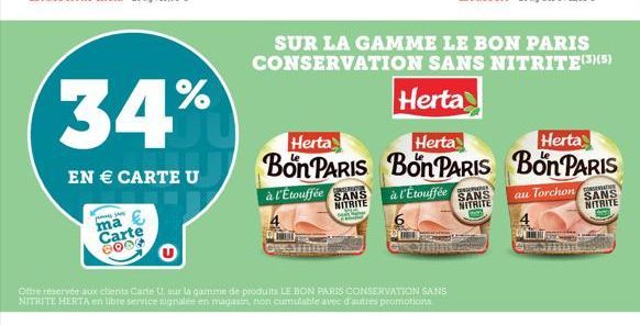 34%  EN  CARTE U  ma Carte 8002  Ofte Hervée aux clients Carte U, sur la gamme de produits LE BON PARIS CONSERVATION SANS NITRITE HERTA en libre service signalée en magasin, non cumulable avec d'autr