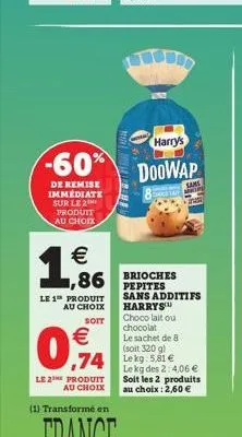 harry's  -60% doowap  de remise immédiate sur le 2 produit au choix    0,74  le 2the produit au choix  m    1,86 16 broches  pepites  (1) transformé en  le 1 produit sans additifs  au choix  soit  h