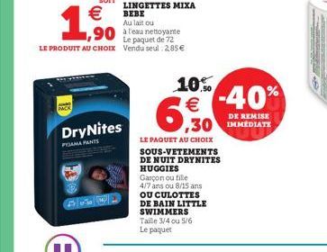 1.500  DryNites  PAMA PANTS  10.0  6,30  LE PAQUET AU CHOIX SOUS-VETEMENTS DE NUIT DRYNITES HUGGIES Garçon ou fille  4/7 ans ou 8/15 ans  OU CULOTTES DE BAIN LITTLE SWIMMERS Taille 3/4 ou 5/6 Le paque