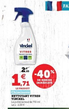 Vinckel  VITRES  2.85   19,9/1  LE PRODUIT  Chiminove NETTOYANT VITRES VINCKEL  -40%  DE REMISE IMMEDIATE  Le pulvérisateur de 750 ml LeL: 2,28 