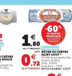 Crottins   ,80  LE 1 PRODUIT Fromarsac SOIT BÜCHE DE CHÈVRE  Le kg des 2: 7,00  LE 2 PRODUIT Soit les 2 produits: 2,52   SAINT LOUP  -60%  DE REMISE IMMEDIATE SUR LE 2 PRODUIT  24% MC dans le prod