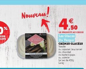 Nouveau! 5  STANDEMEEN DU VENCI  GLATES ARTSANALES  4,50    LE PRODUIT AU CHOIX Les Glaces  Du Verger  CRÈMES GLACÉES  Varulle  OL caramel leur oe sel ou chocolat ou barbe à papa ou violelle Le bac d