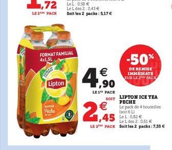 LE 2 PACK  DILAK  FORMAT FAMILIAL 4x1,5L  Lipton  BAYEUR Pêche  Le L des 2: 0,43  Soit les 2 packs: 5,17   4,90    LE 1¹ PACK    2,45  -50%  DE REMISE IMMEDIATE SUR LE 2THE PACK  SOIT LIPTON ICE T