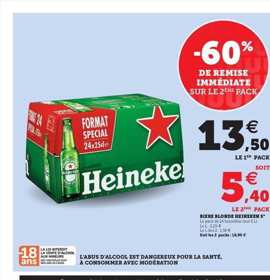 18  ans  24  LASE  FORMAT SPECIAL 24x25de  Heineke  Heineken  LA LOI INTERDIT  LA VENTE D'ALCOOL AUX MINEURS DES CONTROLES SONY  -60%  DE REMISE IMMÉDIATE SUR LE 2EME PACK 2 PA  L'ABUS D'ALCOOL EST DA