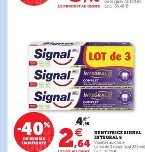 clapat  Signal  -40%  DE REMISE IMMEDIATE  Signal INTEGRALS  COMPLET  LOT de 3  Signal INTEGRAL  COMPLET  4.40   2,64  DENTIFRICE SIGNAL INTEGRAL 8
