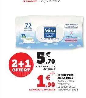 72  linsettes  2+1  offert  mixa bébé  au lait de toilette   ,70  les 3 produits au choix  soit    1,500  lingettes mixa bebe au lait ou à l'eau  le paquet de 72  le produit au choix venduseul: 2,85