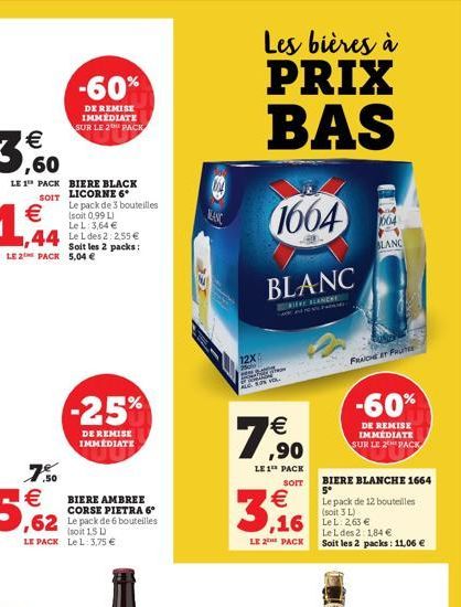  ,60  LE 1 PACK  BIERE BLACK SOIT LICORNE 6  -60%  DE REMISE IMMEDIATE SUR LE 2 PACK  1,44 Le Les 2:2.55   Soit les 2 packs: LE 2 PACK 5,04   Le pack de 3 bouteilles (soit 0,99 L) Le L: 3,64   -25