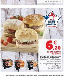 VIANDE BOVINE FRANÇAISE   ,20  LA BARQUETTE AU CHOIX  BURGER CHARAL  Very best Double bacon  ou montagnard La barquette de 2 pièces  soit 440 g  Le kg: 14,09 