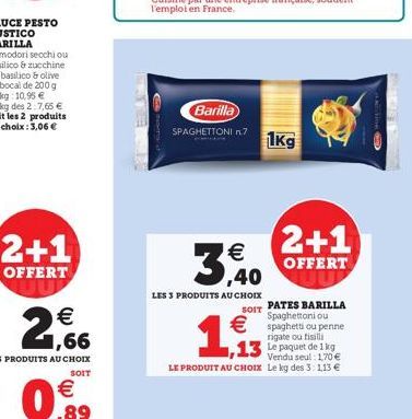 2+1  OFFERT    3,40  LES 3 PRODUITS AU CHOIX  Barilla  SPAGHETTONI n.7 1kg  1,93  2+1  OFFERT  SOIT PATES BARILLA Spaghettoni ou spaghetti ou penne  rigate ou fisilli  13 Le paquet de 1 kg  Vendu se