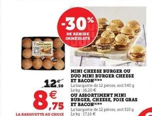   8,975  1,50  -30%  de remise  immediate  75 et bacon  mini cheese burger ou duo mini burger cheese et bacon  la barquette de 12 pièces, soit 540 g le kg 16,20   ou assortiment mini burger, cheese,