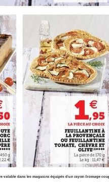  ,95  LA PIECE AU CHOIX FEUILLANTINE À LA PROVENÇALE OU FEUILLANTINE TOMATE, CHÈVRE ET OLIVE  La pièce de 170 g Le kg 11,47   1