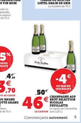 7,95  Nelas Follate  50  46  -4  DE REMISE IMMEDIATE  CHAMPAGNE AOP BRUT SELECTION NICOLAS FEUILLATTE  Le carton de 3 bouteilles LE CARTON (soit 2,25 L)  Commerçants autrement  5