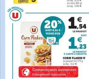 U  Corn Flakes  pateste mai NATUST    20% 1,54  LE PRODUIT  SOIT    1,233  SOIT 0,31  VERSE SUR  LE PRODUIT  CARTE U DEDUITS CORN FLAKES U Le paquet de 375 g Le kg 4,11 