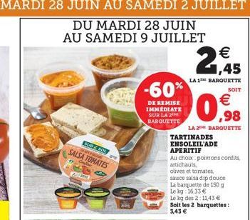 BUDZ SOL SPRIN  WATER  SALSA TOMATES  ADMI  -60%  DE REMISE IMMÉDIATE SUR LA 2 BARQUETTE    1,45  LA 1 BARQUETTE  0,98    LA 2 BARQUETTE  TARTINADES  ENSOLEIL'ADE  APERITIF  Au choix poivrons confit