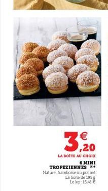  ,20  LA BOITE AU CHOIX 6 MINI TROPEZIENNES Nature, framboise ou praliné  La boite de 195 g Le kg: 16,41 