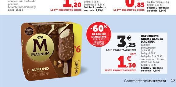 M  MAGNUM  ALMOND THALSEY  $6  ???  1,20 Le kg des 2:3.54   Soit les 2 produits LE 2 PRODUIT AU CHOIX au choix: 4,25   -60%  DE REMISE IMMÉDIATE SUR LE 2 PRODUIT AU CHOIX  3,25  LE1" PRODUIT AU CHOI