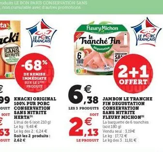 -68%  de remise immediate sur le 2 produit  knacki original 100% pur porc conservation  le porc français    6,98  fleury michon tranche fin  digation  2,13  les 3 produits conservation sans nitrite f