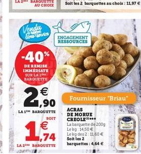 L  Vendu libu-lemas  -40%  DE REMISE IMMÉDIATE SUR LA 2 BARQUETTE  22    ,90  LA 1 BARQUETTE  SOIT   ,74  LA 2 BARQUETTE  ENGAGEMENT RESSOURCES  Fournisseur "Briau"  ACRAS  DE MORUE  CREOLE  La barq