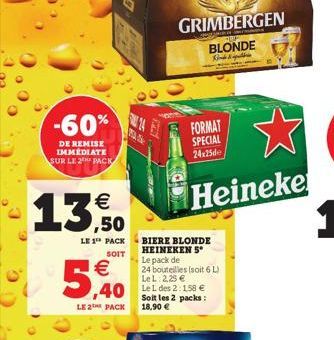 -60%  DE REMISE IMMÉDIATE SUR LE 2 PACK  13,50  LE 1 PACK  SOIT    5,40  LE 2 PACK  14  GRIMBERGEN BLONDE  Bird & spulbri  BIERE BLONDE HEINEKEN 5 Le pack de  24 bouteilles (soit 6 L) LeL 2,25   Soi